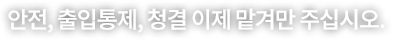 안전, 출입통제, 청결 이제 맡겨만 주십시오